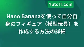 Nano Bananaを使って自分自身のフィギュア（模型玩具）を作成する方法の詳細