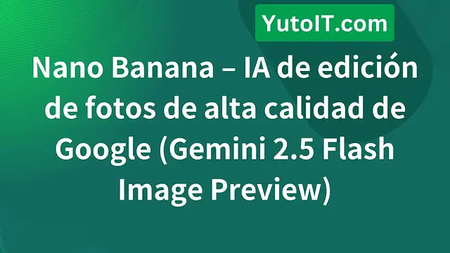 Nano Banana – IA de edición de fotos de alta calidad de Google (Gemini 2.5 Flash Image Preview)