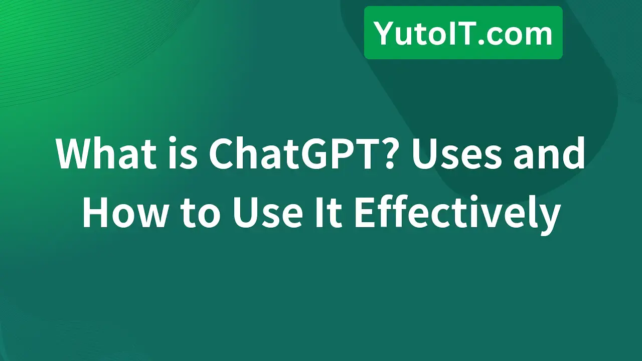 What is ChatGPT? Uses and How to Use It Effectively