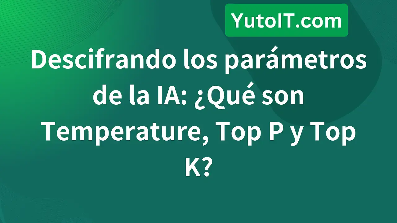 ¿Qué son Temperature, Top P y Top K? Controla la creatividad de la IA