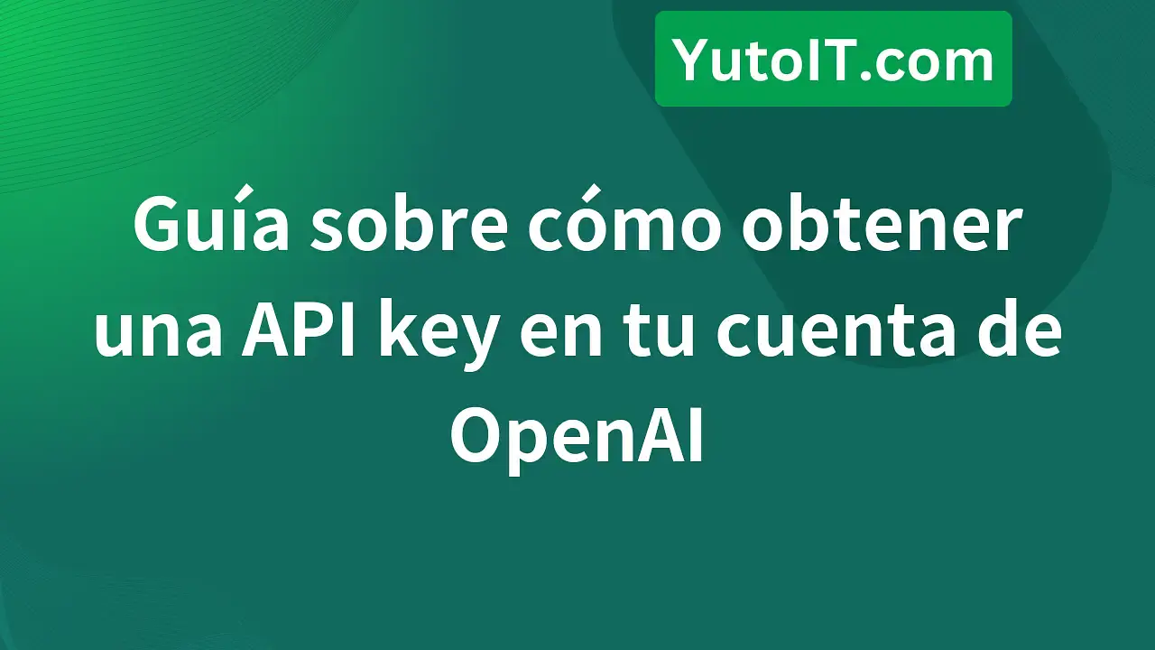 Cómo obtener una API key en tu cuenta de OpenAI rápidamente