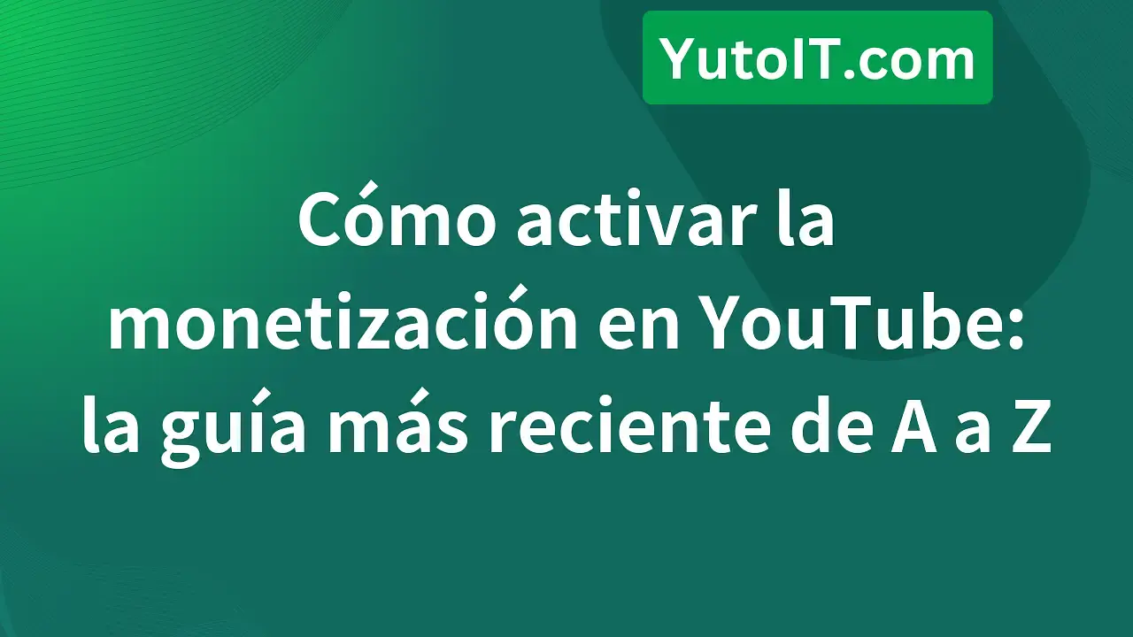 Guía detallada para activar la monetización en YouTube de A a Z