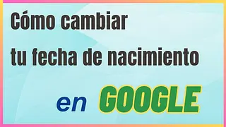 Guía para cambiar la fecha de nacimiento en tu cuenta de Google