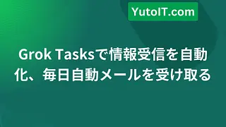 Grok Tasksで情報受信を自動化、毎日自動メールを受け取る