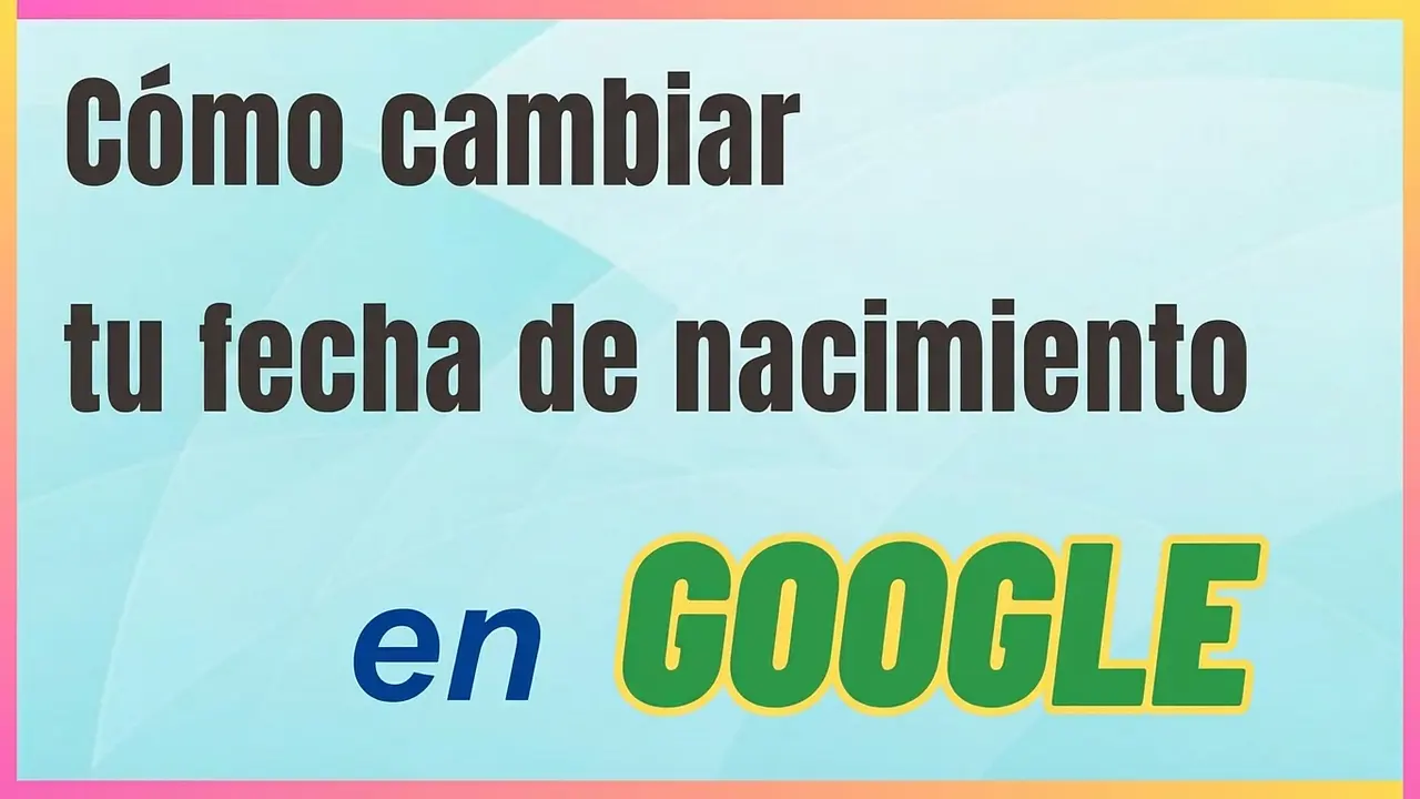 Cómo cambiar la fecha de nacimiento en Google de forma rápida