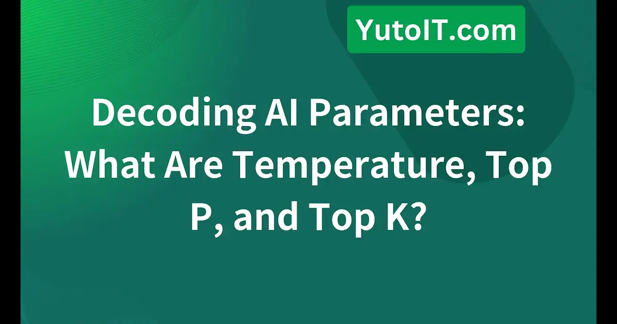 Temperature, Top P, & Top K: How to Control AI Creativity | YutoIT Blog