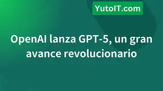 OpenAI lanza GPT-5, un gran avance revolucionario