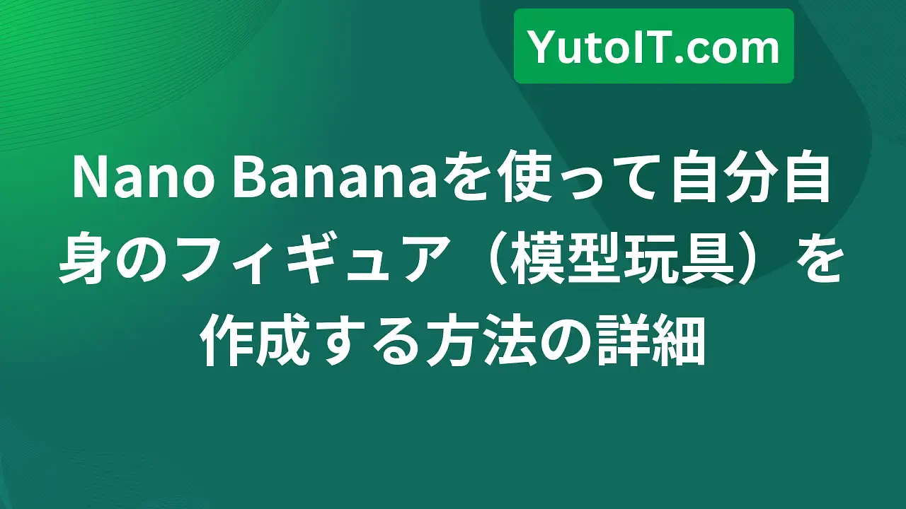 Nano Bananaで自分自身のフィギュア（模型玩具）を作成するガイド
